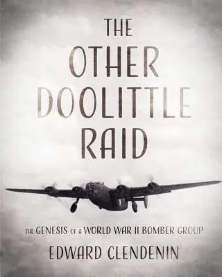 La otra incursión Doolittle: La génesis de un grupo de bombarderos de la Segunda Guerra Mundial - The Other Doolittle Raid: The Genesis of a World War II Bomber Group