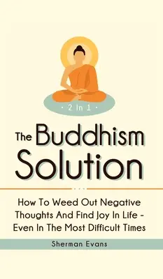 La solución budista 2 en 1: Cómo eliminar los pensamientos negativos y encontrar la alegría en la vida, incluso en los momentos más difíciles. - The Buddhism Solution 2 In 1: How To Weed Out Negative Thoughts And Find Joy In Life - Even In The Most Difficult Of Times