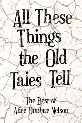 Todas estas cosas que cuentan los cuentos - Lo mejor de Alice Dunbar Nelson - All These Things the Old Tales Tell - The Best of Alice Dunbar Nelson