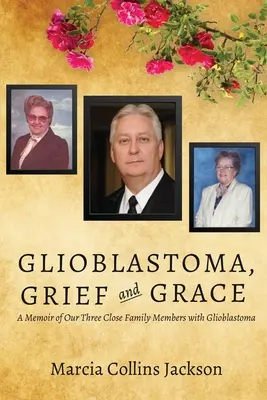 Glioblastoma, dolor y gracia: Una memoria de nuestros tres familiares cercanos con glioblastoma - Glioblastoma, Grief and Grace: A Memoir of Our Three Close Family Members with Glioblastoma