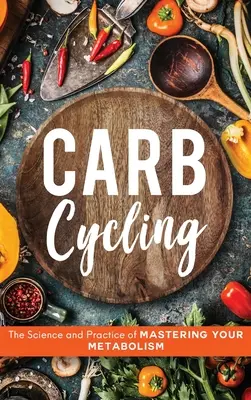 Carb Cycling: La ciencia y la práctica de dominar su metabolismo - Carb Cycling: The Science and Practice of Mastering Your Metabolism