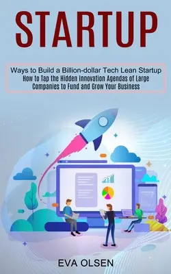 Startup: Cómo aprovechar las agendas de innovación ocultas de las grandes empresas para financiar y hacer crecer tu negocio (Ways to Build a Billion-do - Startup: How to Tap the Hidden Innovation Agendas of Large Companies to Fund and Grow Your Business (Ways to Build a Billion-do