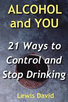 El alcohol y tú - 21 maneras de controlar y dejar de beber: cómo abandonar tu adicción y dejar el alcohol - Alcohol and You - 21 Ways to Control and Stop Drinking: How to Give Up Your Addiction and Quit Alcohol