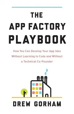 The App Factory Playbook: Cómo desarrollar tu idea de aplicación sin aprender a programar y sin un cofundador técnico - The App Factory Playbook: How You Can Develop Your App Idea Without Learning to Code and Without a Technical Co-Founder