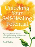 Desbloquea tu potencial de autocuración: Un viaje de vuelta a la salud a través de la creatividad, la autenticidad y la autodeterminación - Unlocking Your Self-Healing Potential: A Journey Back to Health Through Creativity, Authenticity and Self-Determination