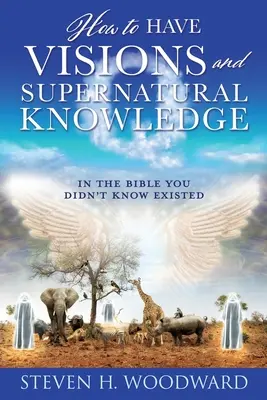 Cómo Tener Visiones y Conocimiento Sobrenatural: En la Biblia que no sabías que existían - How to Have Visions and Supernatural Knowledge: In the Bible You Didn't Know Existed