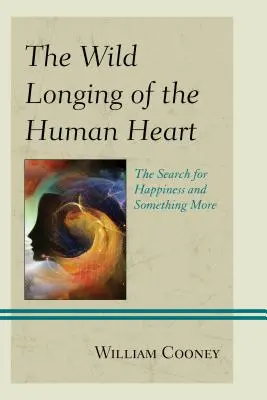 El salvaje anhelo del corazón humano: La búsqueda de la felicidad y de algo más - The Wild Longing of the Human Heart: The Search for Happiness and Something More