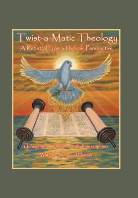 Twist-A-Matic Theology: a Rebuttal from a Hebraic Perspective: Desentrañando verdades largamente olvidadas de las Escrituras - Twist-A-Matic Theology: a Rebuttal from a Hebraic Perspective: Unraveling Long Forgotten Truths of the Scriptures