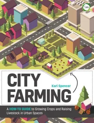 Agricultura urbana: Guía práctica para cultivar y criar ganado en espacios urbanos - City Farming: A How-To Guide to Growing Crops and Raising Livestock in Urban Spaces