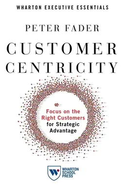 Centrarse en el cliente: Centrarse en los clientes adecuados para obtener ventajas estratégicas - Customer Centricity: Focus on the Right Customers for Strategic Advantage