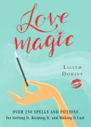 La magia del amor: Más de 250 Hechizos y Pociones Mágicas para Conseguirlo, Mantenerlo y Hacerlo Durar - Love Magic: Over 250 Magical Spells and Potions for Getting It, Keeping It, and Making It Last