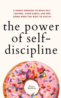 El poder de la autodisciplina: Ejercicios de 5 minutos para desarrollar el autocontrol, los buenos hábitos y seguir adelante cuando quieres rendirte - The Power of Self-Discipline: 5-Minute Exercises to Build Self-Control, Good Habits, and Keep Going When You Want to Give Up