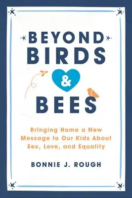 Más allá de los pájaros y las abejas: Un nuevo mensaje para nuestros hijos sobre el sexo, el amor y la igualdad - Beyond Birds and Bees: Bringing Home a New Message to Our Kids about Sex, Love, and Equality