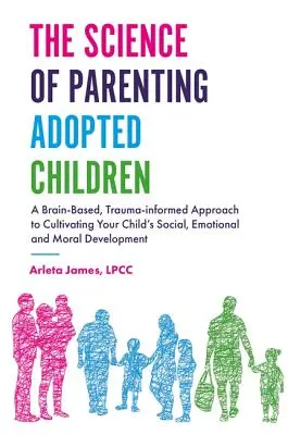 La ciencia de la crianza de los niños adoptados: Un enfoque basado en el cerebro y en el trauma para cultivar el desarrollo social, emocional y moral de su hijo. - The Science of Parenting Adopted Children: A Brain-Based, Trauma-Informed Approach to Cultivating Your Child's Social, Emotional and Moral Development