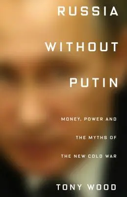 Rusia sin Putin: Dinero, poder y los mitos de la nueva guerra fría - Russia Without Putin: Money, Power and the Myths of the New Cold War