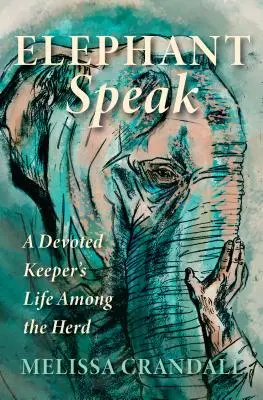 Hablan los elefantes: La vida de un devoto cuidador entre la manada - Elephant Speak: A Devoted Keeper's Life Among the Herd