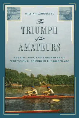 El triunfo de los aficionados: Auge, ruina y destierro del remo profesional en la Edad Dorada - The Triumph of the Amateurs: The Rise, Ruin, and Banishment of Professional Rowing in the Gilded Age