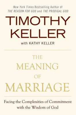 El Significado del Matrimonio: Cómo Enfrentar Las Dificultades del Compromiso Con La Sabiduría de Dios - The Meaning of Marriage: Facing the Complexities of Commitment with the Wisdom of God