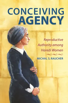 Concebir la agencia: La autoridad reproductiva de las mujeres haredíes - Conceiving Agency: Reproductive Authority Among Haredi Women