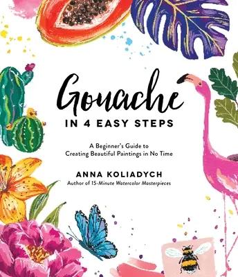 Gouache in 4 Easy Steps: Guía para principiantes para crear hermosas pinturas en poco tiempo - Gouache in 4 Easy Steps: A Beginner's Guide to Creating Beautiful Paintings in No Time