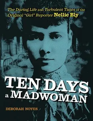 Diez días loca: La audaz vida y los turbulentos tiempos de la reportera original, Nellie Bly - Ten Days a Madwoman: The Daring Life and Turbulent Times of the Original Girl Reporter, Nellie Bly