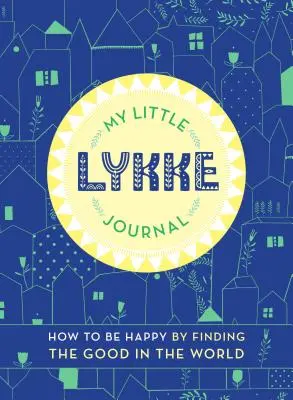 Mi pequeño diario de Lykke: Cómo ser feliz encontrando lo bueno en el mundo - My Little Lykke Journal: How to Be Happy by Finding the Good in the World