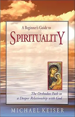 Guía de espiritualidad para principiantes: El camino ortodoxo hacia una relación más profunda con Dios - A Beginner's Guide to Spirituality: The Orthodox Path to a Deeper Relationship with God