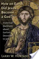 ¿Cómo diablos se convirtió Jesús en Dios? Cuestiones históricas sobre la devoción primitiva a Jesús - How on Earth Did Jesus Become a God?: Historical Questions about Earliest Devotion to Jesus