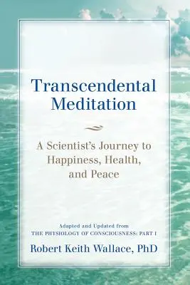 La Meditación Trascendental: El viaje de un científico hacia la felicidad, la salud y la paz, adaptado y actualizado de La fisiología de la conciencia: Parte - Transcendental Meditation: A Scientist's Journey to Happiness, Health, and Peace, Adapted and Updated from The Physiology of Consciousness: Part