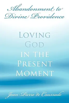 Abandono a la Divina Providencia: Amar a Dios en el Momento Presente - Abandonment to Divine Providence: Loving God in the Present Moment