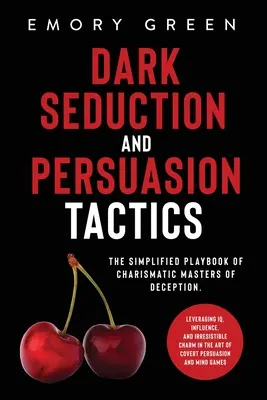 Seducción Oscura y Tácticas de Persuasión: El Libro de Jugadas Simplificado de los Maestros Carismáticos del Engaño. Aprovechando el Coeficiente Intelectual, la Influencia y el Encanto Irresistible i - Dark Seduction and Persuasion Tactics: The Simplified Playbook of Charismatic Masters of Deception. Leveraging IQ, Influence, and Irresistible Charm i