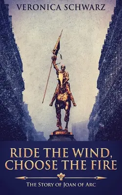 Cabalga el viento, elige el fuego: la historia de Juana de Arco - Ride The Wind, Choose The Fire: The Story Of Joan Of Arc