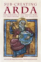 La subcreación de Arda: La construcción del mundo en la obra de J.R.R. Tolkien, sus precursores y sus legados - Sub-creating Arda: World-building in J.R.R. Tolkien's Work, its Precursors and its Legacies