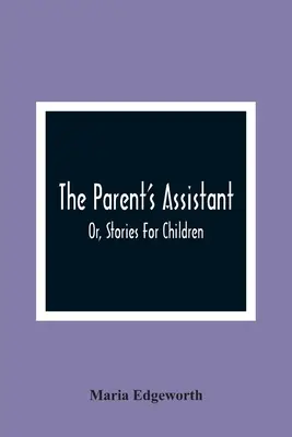 El ayudante de los padres, o cuentos para niños - The Parent'S Assistant; Or, Stories For Children