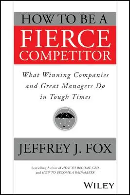 Cómo ser un competidor feroz: Lo que hacen las empresas ganadoras y los grandes directivos en tiempos difíciles - How to Be a Fierce Competitor: What Winning Companies and Great Managers Do in Tough Times