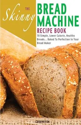 El Libro de Recetas de Pan Flaco para Máquina: 70 Panes Sencillos, Bajos en Calorías y Saludables... Horneado a la perfección en su máquina de pan. - The Skinny Bread Machine Recipe Book: 70 Simple, Lower Calorie, Healthy Breads... Baked to Perfection in Your Bread Maker.