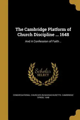 La Plataforma de Cambridge de la Disciplina de la Iglesia ... 1648: Y una Confesión de Fe .. - The Cambridge Platform of Church Discipline ... 1648: And a Confession of Faith ..