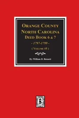 Orange County, North Carolina Deed Books 6 and 7, 1797-1799. (Volumen #5) - Orange County, North Carolina Deed Books 6 and 7, 1797-1799. (Volume #5)