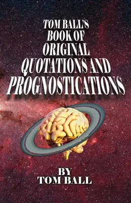 Libro de citas y pronósticos originales de Tom Ball - Tom Ball's Book of Original Quotations and Prognostications