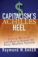 El talón de Aquiles del capitalismo: dinero sucio y cómo renovar el sistema de libre mercado - Capitalism's Achilles Heel: Dirty Money and How to Renew the Free-Market System