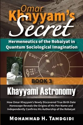 El Secreto de Omar Khayyam: Hermenéutica del Robaiyat en la Imaginación Sociológica Cuántica: Libro 3: Astronomía Khayyami: Cómo el Nuevo - Omar Khayyam's Secret: Hermeneutics of the Robaiyat in Quantum Sociological Imagination: Book 3: Khayyami Astronomy: How Omar Khayyam's Newly