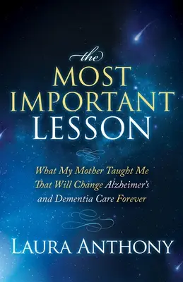 La lección más importante: lo que me enseñó mi madre cambiará para siempre el cuidado del Alzheimer y la demencia - The Most Important Lesson: What My Mother Taught Me That Will Change Alzheimer's and Dementia Care Forever