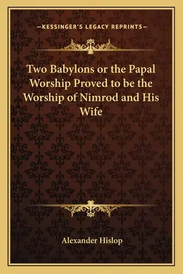 Las Dos Babilonias o el Culto Papal Probado ser el Culto de Nimrod y su Esposa - Two Babylons or the Papal Worship Proved to Be the Worship of Nimrod and His Wife