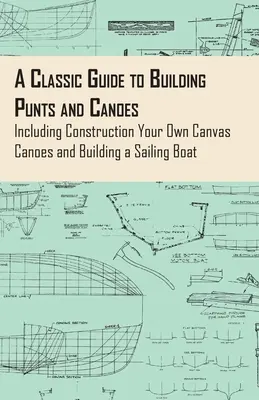 Guía clásica para construir bateas y canoas - Incluye la construcción de sus propias canoas de lona y la construcción de un velero - A Classic Guide to Building Punts and Canoes - Including Construction Your Own Canvas Canoes and Building a Sailing Boat