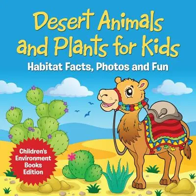 Animales y plantas del desierto para niños: Datos sobre el hábitat, fotos y diversión - Edición infantil de libros de medio ambiente - Desert Animals and Plants for Kids: Habitat Facts, Photos and Fun Children's Environment Books Edition