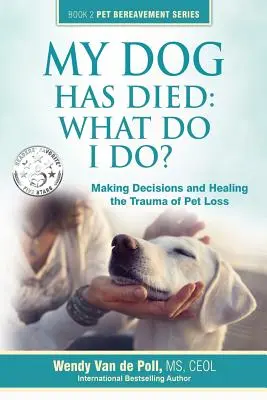 Ha muerto mi perro: ¿Qué hago? Tomar Decisiones y Sanar el Trauma de la Pérdida de una Mascota - My Dog Has Died: What Do I Do?: Making Decisions and Healing the Trauma of Pet Loss