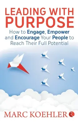 Dirigir con propósito: Cómo implicar, capacitar y animar a su personal para que alcance su máximo potencial - Leading with Purpose: How to Engage, Empower & Encourage Your People to Reach Their Full Potential