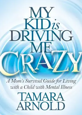 Mi hijo me está volviendo loca: Guía de supervivencia de una madre para vivir con un hijo con enfermedad mental - My Kid Is Driving Me Crazy: A Mom's Survival Guide for Living with a Child with Mental Illness