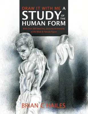 Dibújalo conmigo - Un estudio de la forma humana: Con más de 500 Bocetos, Gestos y Obras de Arte de la Figura Masculina y Femenina - Draw It With Me - A Study of the Human Form: With Over 500 Sketches, Gestures and Artworks of the Male and Female Figure