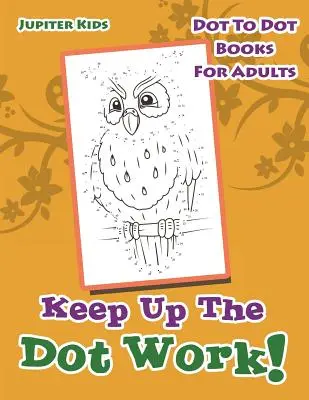 Mantén el trabajo de puntos: Libros de puntos para adultos - Keep Up The Dot Work!: Dot To Dot Books For Adults